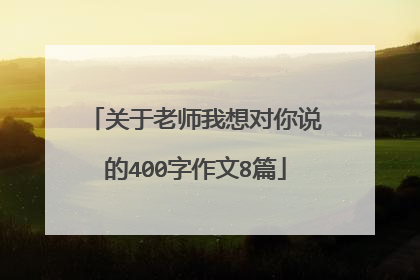 关于老师我想对你说的400字作文8篇