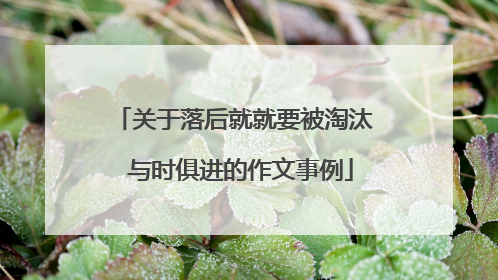 关于落后就就要被淘汰 与时俱进的作文事例