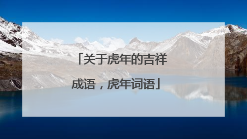 关于虎年的吉祥成语，虎年词语