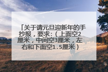 关于请元旦迎新年的手抄报，要求:（上面空2厘米，中间空3厘米，左右和下面空1.5厘米）有什么又容易