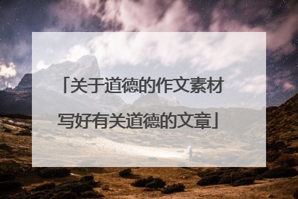 关于道德的作文素材 写好有关道德的文章
