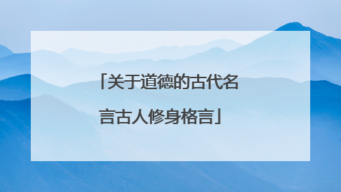 关于道德的古代名言古人修身格言