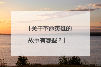 关于革命英雄的故事有哪些？