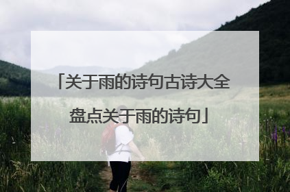 关于雨的诗句古诗大全 盘点关于雨的诗句