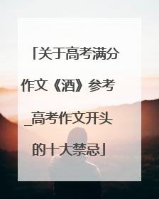 关于高考满分作文《酒》参考_高考作文开头的十大禁忌
