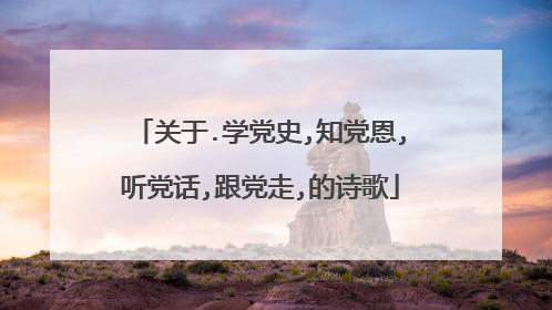关于.学党史,知党恩,听党话,跟党走,的诗歌