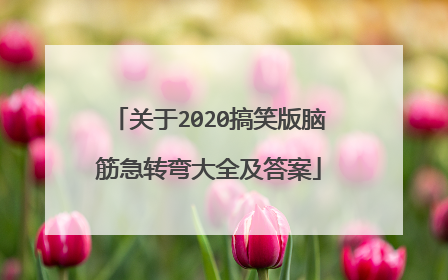 关于2020搞笑版脑筋急转弯大全及答案