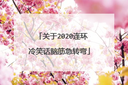 关于2020连环冷笑话脑筋急转弯