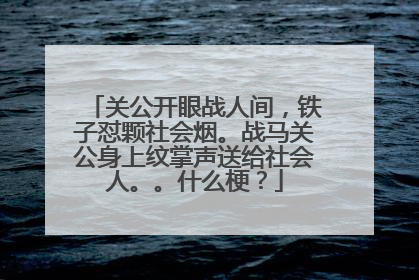 关公开眼战人间，铁子怼颗社会烟。战马关公身上纹掌声送给社会人。。什么梗？