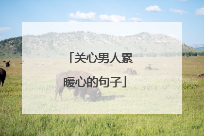 关心男人累暖心的句子