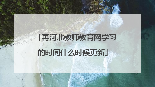 再河北教师教育网学习的时间什么时候更新