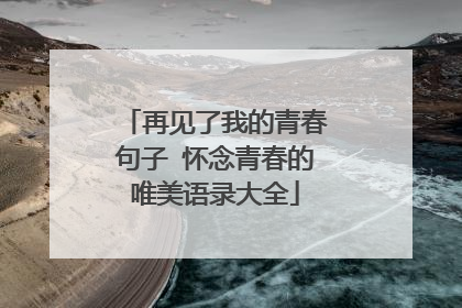 再见了我的青春句子 怀念青春的唯美语录大全