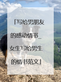 写给男朋友的感动情书_女生写给男生的情书范文