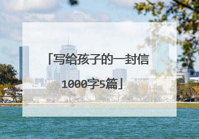 写给孩子的一封信1000字5篇