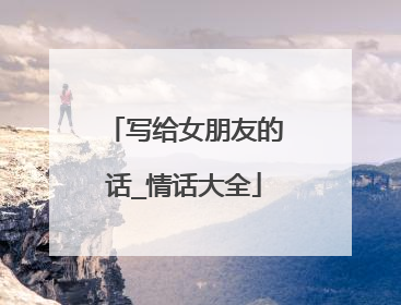 写给女朋友的话_情话大全