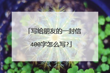 写给朋友的一封信400字怎么写?