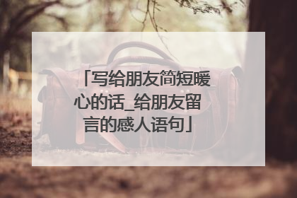 写给朋友简短暖心的话_给朋友留言的感人语句