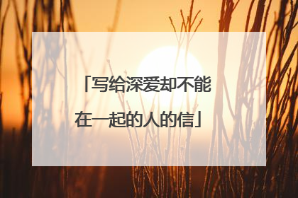 写给深爱却不能在一起的人的信