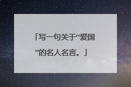 写一句关于“爱国”的名人名言。