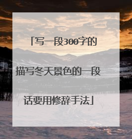 写一段300字的描写冬天景色的一段话要用修辞手法