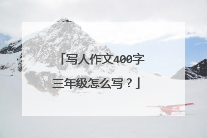 写人作文400字三年级怎么写？