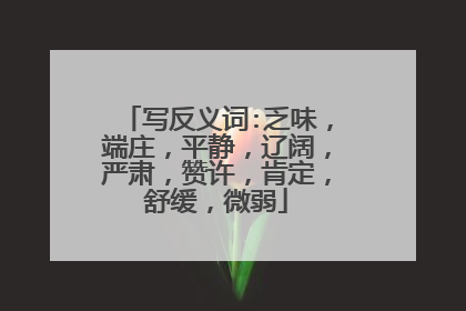 写反义词:乏味，端庄，平静，辽阔，严肃，赞许，肯定，舒缓，微弱