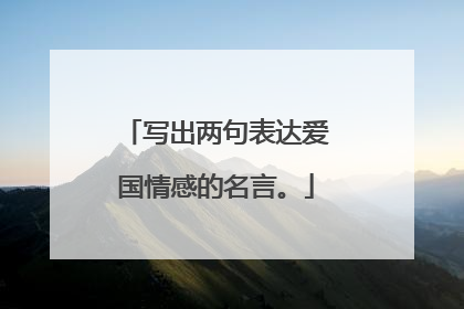 写出两句表达爱国情感的名言。