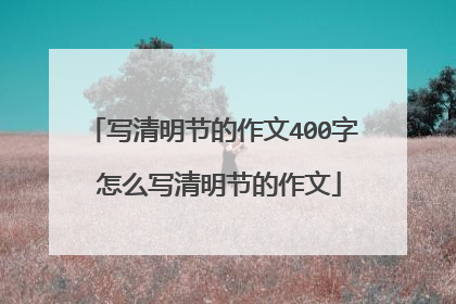 写清明节的作文400字 怎么写清明节的作文