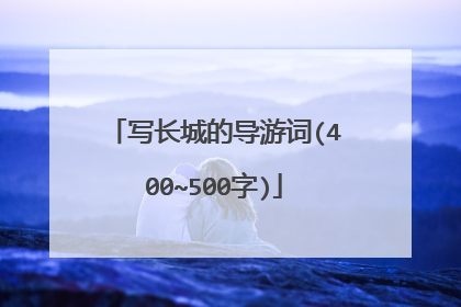 写长城的导游词(400~500字)