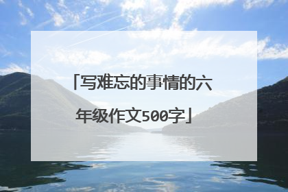 写难忘的事情的六年级作文500字