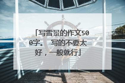 写雪景的作文500字。 写的不要太好，一般就行