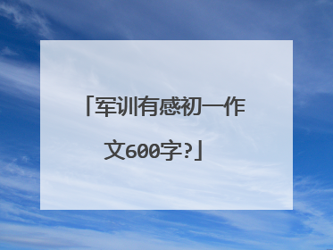 军训有感初一作文600字?