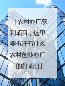 农村办厂暴利项目，这里要拆迁有什么农村创业办厂 的好项目