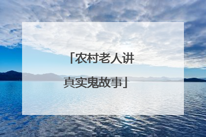 农村老人讲真实鬼故事