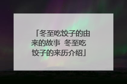 冬至吃饺子的由来的故事 冬至吃饺子的来历介绍