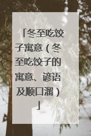 冬至吃饺子寓意（冬至吃饺子的寓意、谚语及顺口溜）