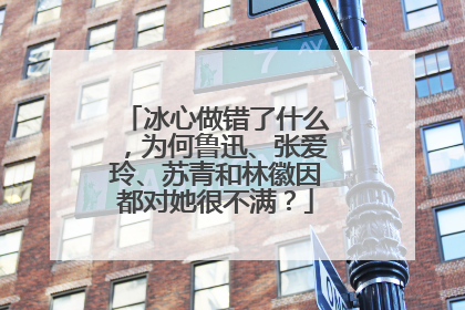 冰心做错了什么,为何鲁迅、张爱玲、苏青和林徽因都对她很不满?