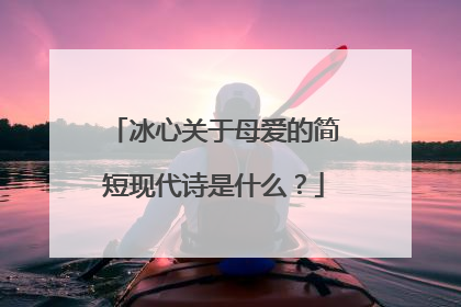 冰心关于母爱的简短现代诗是什么？