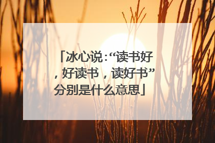 冰心说:“读书好，好读书，读好书”分别是什么意思