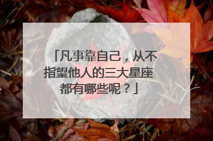 凡事靠自己,从不指望他人的三大星座都有哪些呢?