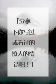 分享一下你写过或看过的撩人的情诗吧！