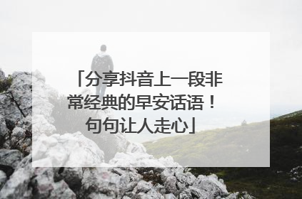 分享抖音上一段非常经典的早安话语！句句让人走心