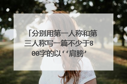 分别用第一人称和第三人称写一篇不少于800字的以‘‘肩膀’’为题的作文，写我理想中的老师
