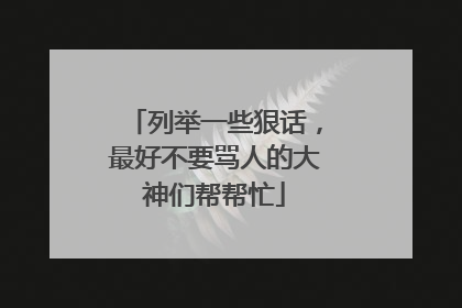 列举一些狠话,最好不要骂人的大神们帮帮忙