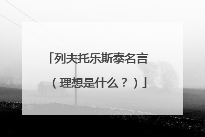 列夫托乐斯泰名言 (理想是什么?)