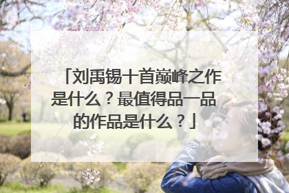 刘禹锡十首巅峰之作是什么？最值得品一品的作品是什么？
