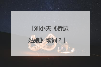 刘小天《桥边姑娘》歌词？