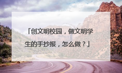 创文明校园，做文明学生的手抄报，怎么做？