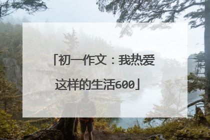 初一作文：我热爱这样的生活600
