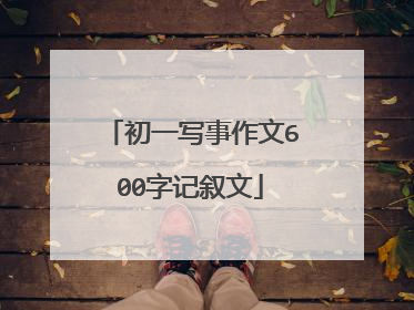 初一写事作文600字记叙文